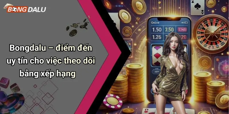 Bongdalu – điểm đến uy tín cho việc theo dõi bảng xếp hạng