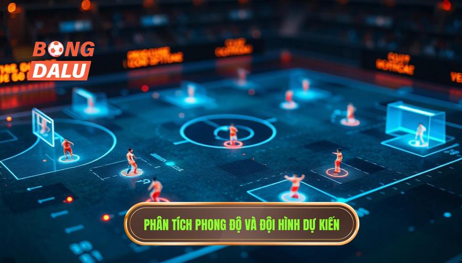 Phân tích sâu về phong độ và đội hình dự kiến