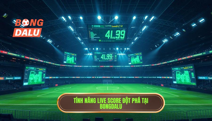 Những tính năng đột phá khi cập nhật live score bóng đá tại BONGDALU